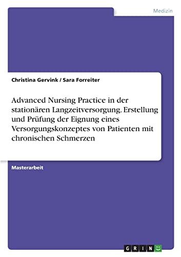 Advanced Nursing Practice in der stationären Langzeitversorgung. Erstellung und Prüfung der Eignung eines Versorgungskonzeptes von Patienten mit chronischen Schmerzen: Magisterarbeit