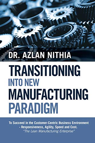 Transitioning into New Manufacturing Paradigm: To Succeed in the Customer Centric Business Environment—Agility, Speed and Responsiveness. “The Lean Manufacturing Enterprise”