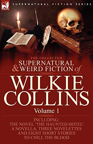 The Collected Supernatural and Weird Fiction of Wilkie Collins: Volume 1-Contains one novel 'The Haunted Hotel', one novella 'Mad Monkton', three ... Dead Alive' and eight short stories to chill