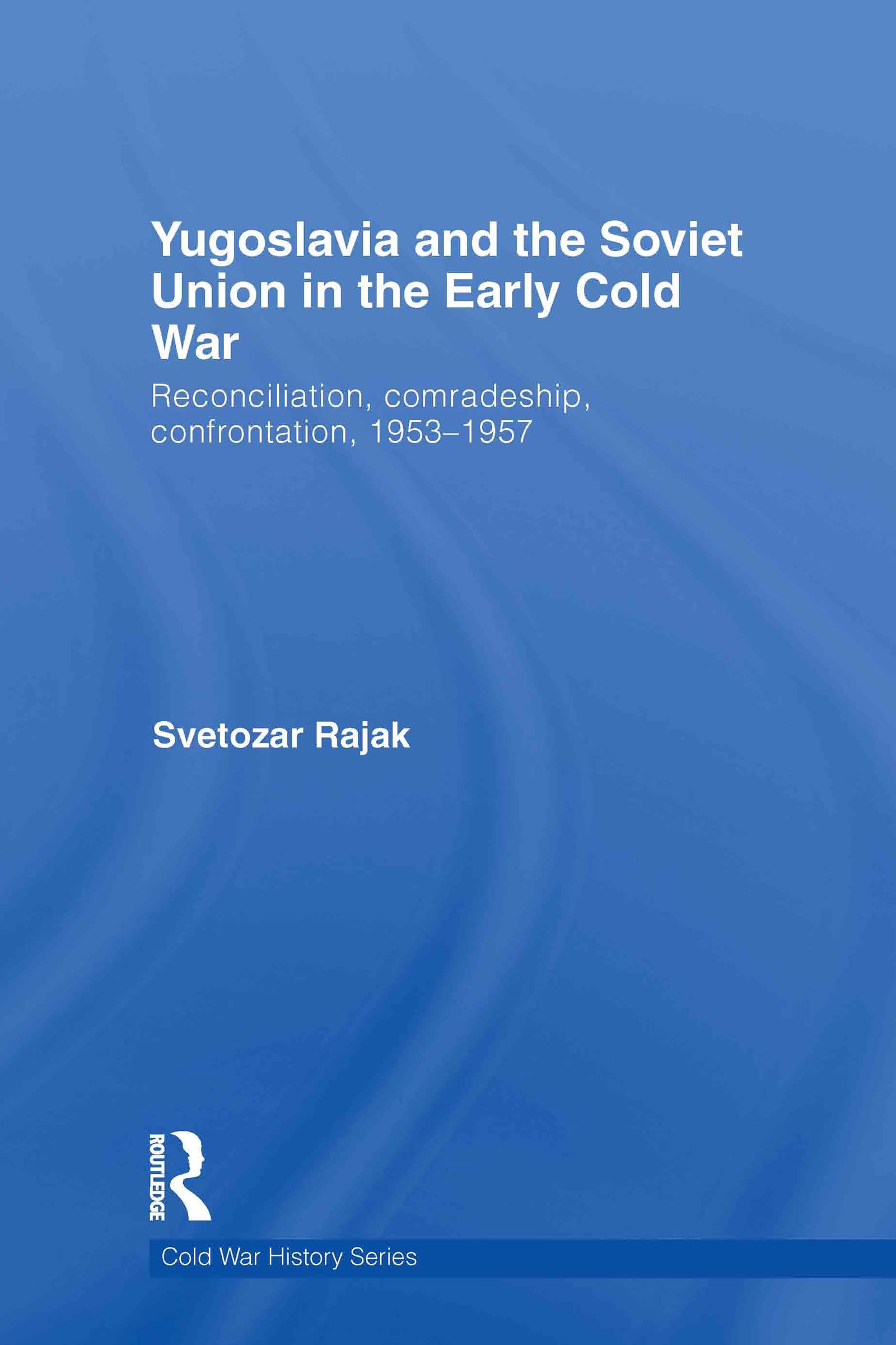 Yugoslavia and the Soviet Union in the Early Cold War: Reconciliation, comradeship, confrontation, 1953-1957 (Cold War History, 26, Band 26)