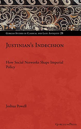 Justinian's Indecision: How Social Networks Shaped Imperial Policy (Gorgias Studies in Classical and Late Antiquity, Band 28)