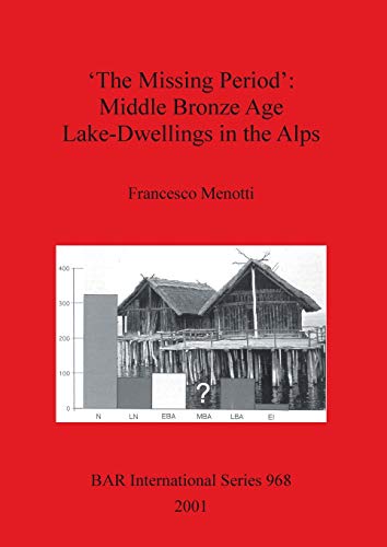 'The Missing Period': Middle Bronze Age Lake-Dwellings in the Alps (British Archaeological Reports British Series, Band 968)