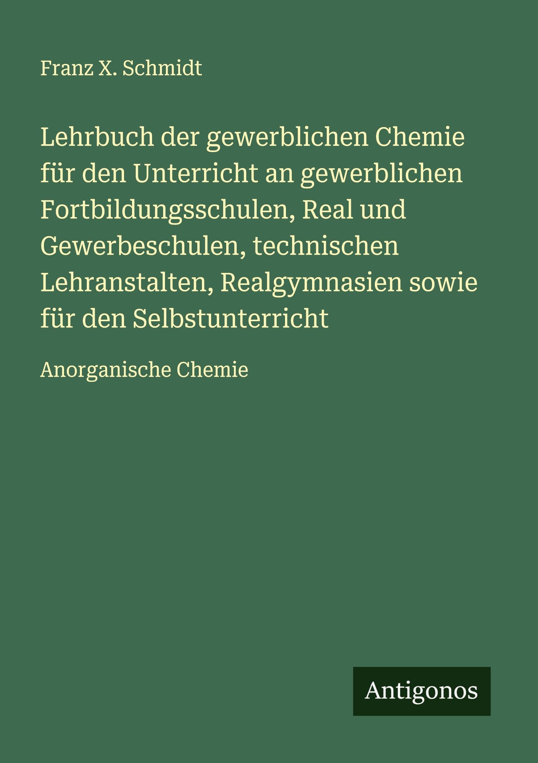 Lehrbuch der gewerblichen Chemie für den Unterricht an gewerblichen Fortbildungsschulen, Real und Gewerbeschulen, technischen Lehranstalten, ... für den Selbstunterricht: Anorganische Chemie