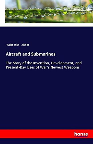 Aircraft and Submarines: The Story of the Invention, Development, and Present-Day Uses of War's Newest Weapons