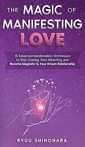 The Magic of Manifesting Love: 15 Advanced Manifestation Techniques to Stop Chasing, Start Attracting, and Become Magnetic to Your Dream Relationship (Law of Attraction)