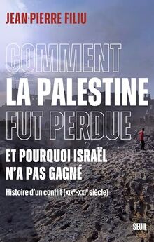 Comment la Palestine fut perdue, et pourquoi Israël n'a pas gagné : histoire d'un conflit (XIXe-XXIe siècle)