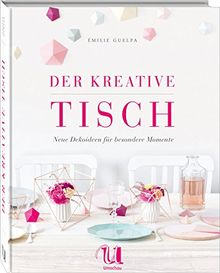 Der kreative Tisch: Neue Dekoideen und Rezepte für besondere Momente