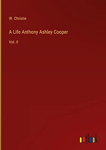 A Life Anthony Ashley Cooper: Vol. II