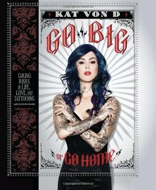 Go Big or Go Home: Taking Risks in Life, Love, and Tattooing (Kat Von D)