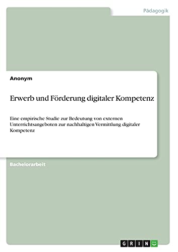 Erwerb und Förderung digitaler Kompetenz: Eine empirische Studie zur Bedeutung von externen Unterrichtsangeboten zur nachhaltigen Vermittlung digitaler Kompetenz