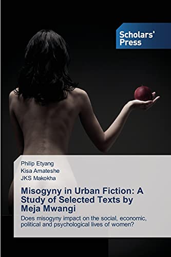 Misogyny in Urban Fiction: A Study of Selected Texts by Meja Mwangi: Does misogyny impact on the social, economic, political and psychological lives of women?