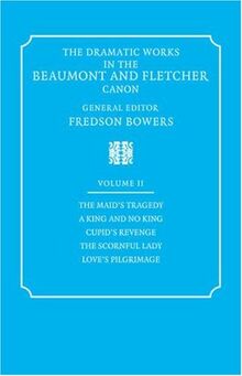 Dramatic Works 2 ed Bowers: Volume 2, the Maid's Tragedy, a King and No King, Cupid's Revenge, the Scornful Lady, Love's Pi