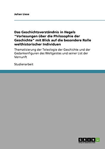 Das Geschichtsverständnis in Hegels Vorlesungen über die Philosophie der Geschichte mit Blick auf die besondere Rolle welthistorischer Individuen: ... des Weltgeistes und seiner List der Vernunft