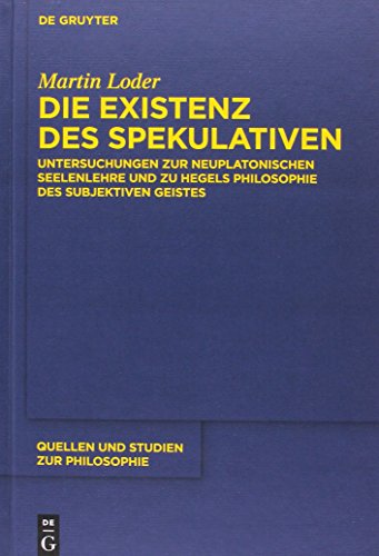 Die Existenz des Spekulativen: Untersuchungen zur neuplatonischen Seelenlehre und zu Hegels Philosophie des subjektiven Geistes (Quellen und Studien zur Philosophie, Band 129)