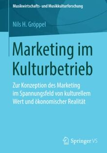 Marketing im Kulturbetrieb: Zur Konzeption des Marketing im Spannungsfeld von kulturellem Wert und ökonomischer Realität (Musikwirtschafts- und Musikkulturforschung)