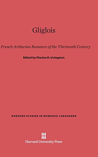 Gliglois: A French Arthurian Romance of the Thirteenth Century (Harvard Studies in Romance Languages, Band 8)