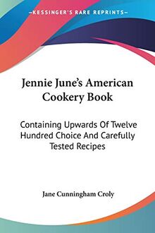 Jennie June's American Cookery Book: Containing Upwards Of Twelve Hundred Choice And Carefully Tested Recipes
