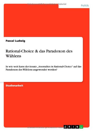 Rational-Choice & das Paradoxon des Wählens: In wie weit kann der Ansatz ¿Anomalien in Rational-Choice¿ auf das Paradoxon des Wählens angewendet werden?