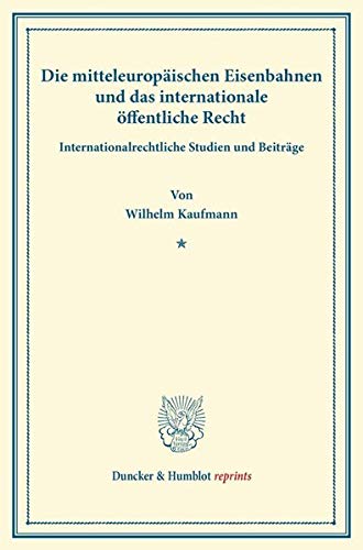 Die mitteleuropäischen Eisenbahnen und das internationale öffentliche Recht.: Internationalrechtliche Studien und Beiträge. (Duncker & Humblot reprints)
