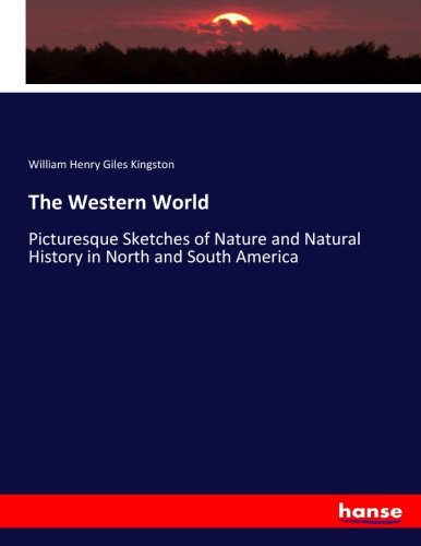 The Western World: Picturesque Sketches of Nature and Natural History in North and South America