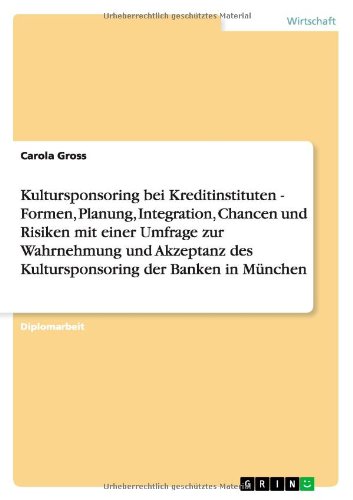 Kultursponsoring bei Kreditinstituten - Formen, Planung, Integration, Chancen und Risiken mit einer Umfrage zur Wahrnehmung und Akzeptanz des Kultursponsoring der Banken in München