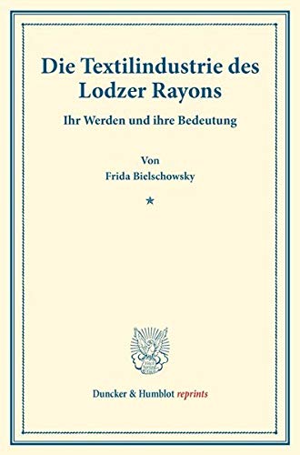 Die Textilindustrie des Lodzer Rayons.: Ihr Werden und ihre Bedeutung. (Staats- und sozialwissenschaftliche Forschungen 160). (Duncker & Humblot reprints)