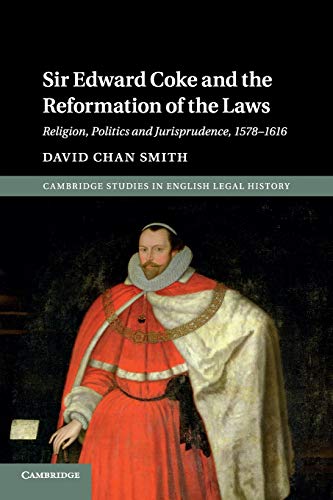 Sir Edward Coke and the Reformation of the Laws: Religion, Politics and Jurisprudence, 1578–1616 (Cambridge Studies in English Legal History)