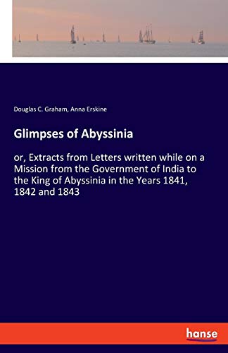 Glimpses of Abyssinia: or, Extracts from Letters written while on a Mission from the Government of India to the King of Abyssinia in the Years 1841, 1842 and 1843