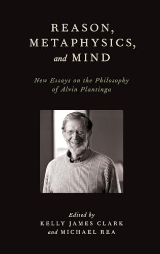 Reason, Metaphysics, and Mind: New Essays on the Philosophy of Alvin Plantinga