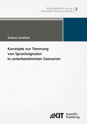Konzepte zur Trennung von Sprachsignalen in unterbestimmten Szenarien (Forschungsberichte aus der Industriellen Informationstechnik / Institut für ... (IIIT), Karlsruher Institut für Technologie)