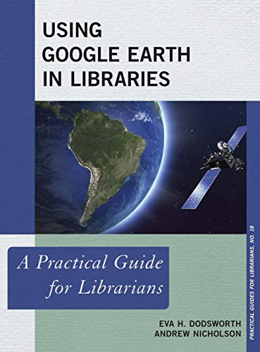 Using Google Earth in Libraries: A Practical Guide for Librarians (Practical Guides for Librarians, 18)