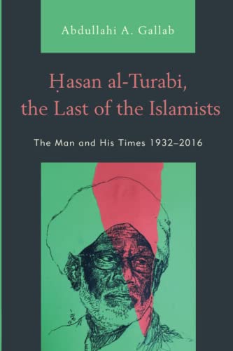 Hasan al-Turabi, the Last of the Islamists: The Man and His Times 1932–2016