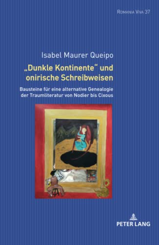 «Dunkle Kontinente» und onirische Schreibweisen: Bausteine für eine alternative Genealogie der Traumliteratur von Nodier bis Cixous (Romania Viva: ... Film und Fernsehen der Romania, Band 37)