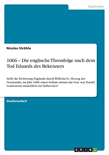 1066 ¿ Die englische Thronfolge nach dem Tod Eduards des Bekenners: Stellt die Eroberung Englands durch Wilhelm II., Herzog der Normandie, im Jahr ... Harald Godwinson tatsächlich ein Eidbrecher?