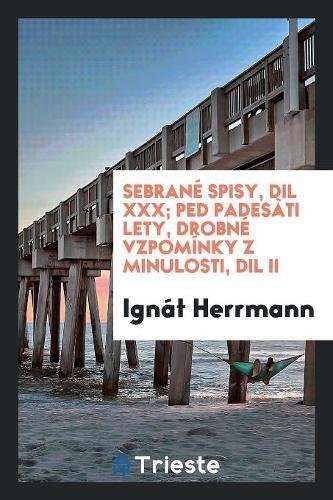 Sebrané Spisy, Dil XXX; P¿ed Padesàti Lety, Drobné Vzpomínky z Minulosti, Dil II