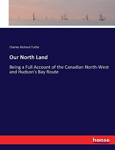 Our North Land: Being a Full Account of the Canadian North-West and Hudson's Bay Route