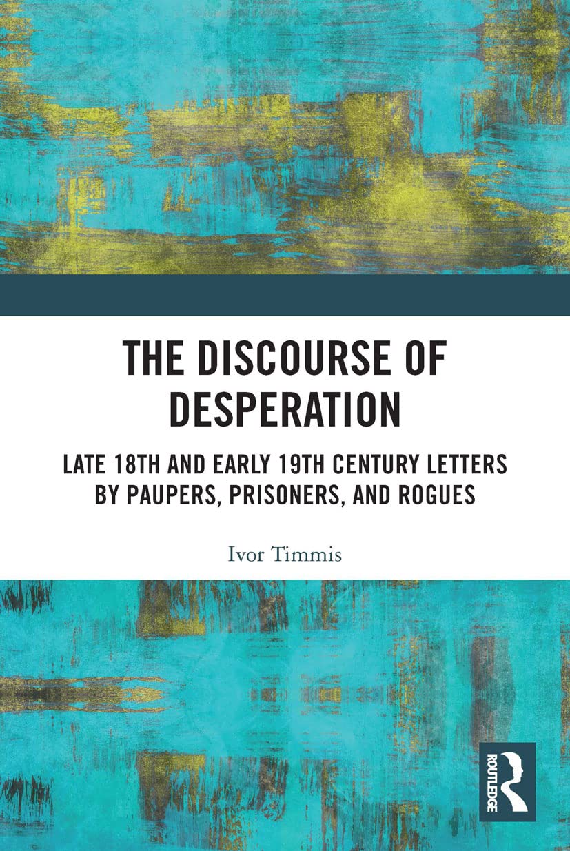 The Discourse of Desperation: Late 18th and Early 19th Century Letters by Paupers, Prisoners, and Rogues (Routledge Studies in Linguistics)