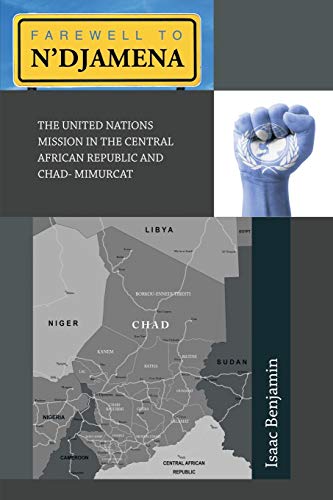 Farewell To N'djamena: The United Nations Mission in the Central African Republic and Chad- Mimurcat