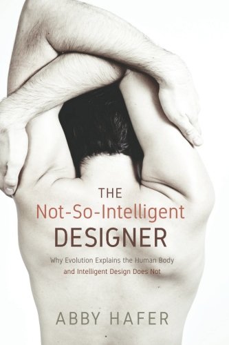 The Not-So-Intelligent Designer: Why Evolution Explains the Human Body and Intelligent Design Does Not