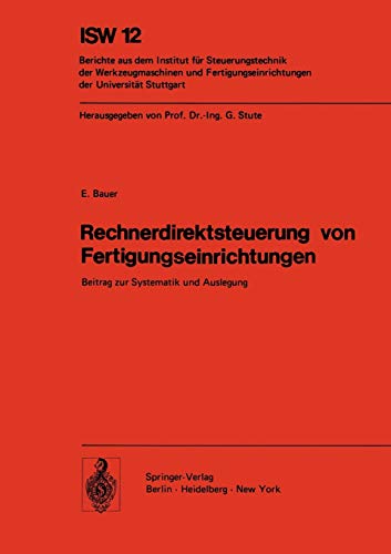 Rechnerdirektsteuerung von Fertigungseinrichtungen: Beitrag zur Systematik und Auslegung (ISW Forschung und Praxis, 12, Band 12)