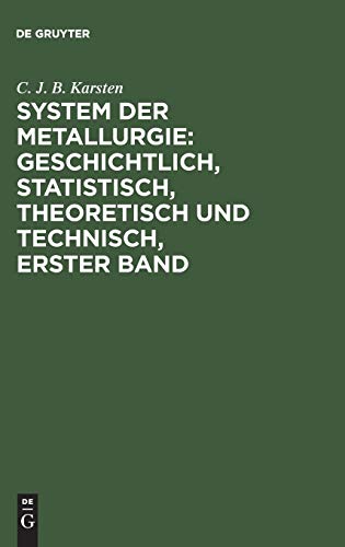 System der Metallurgie: geschichtlich, statistisch, theoretisch und technisch, Erster Band: nebst 1 Atlas mit 51 Kupfertafel