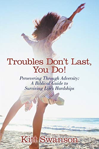 Troubles Don't Last, You Do!: Persevering Through Adversity: A Biblical Guide to Surviving Life's Hardships
