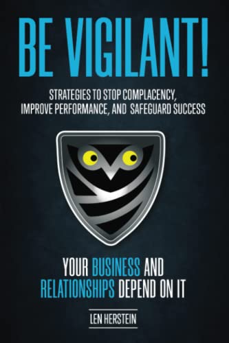 Be Vigilant!: Strategies to Stop Complacency, Improve Performance, and Safeguard Success. Your Business and Relationships Depend on It.