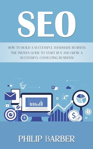 Seo: How to Build a Successful Handmade Business (The Proven Guide to Start Run and Grow a Successful Consulting Business)