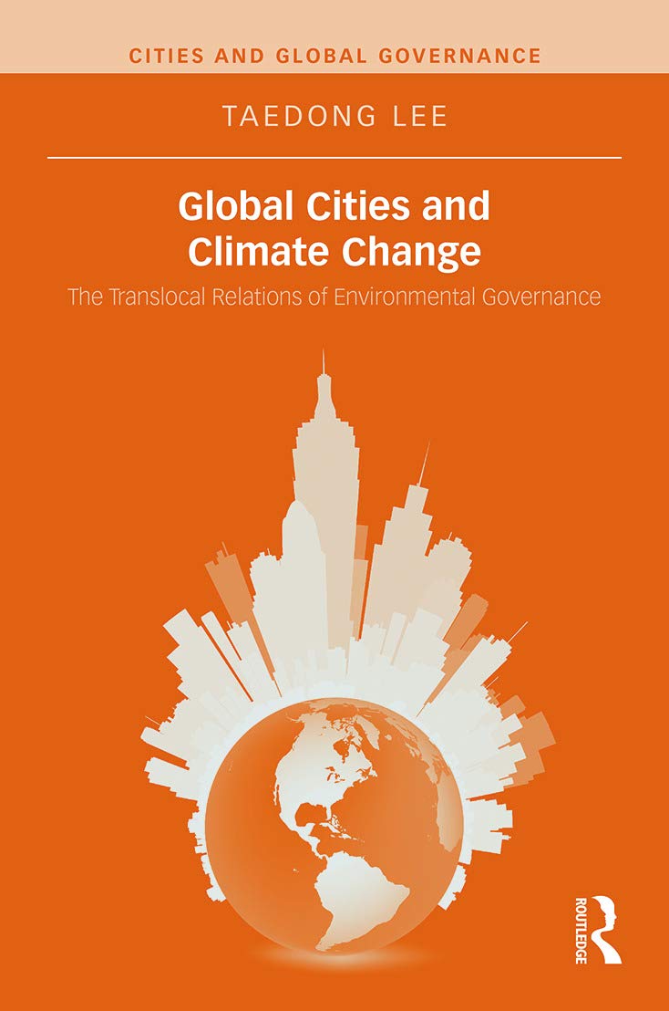Global Cities and Climate Change: The Translocal Relations of Environmental Governance (Cities and Global Governance, 3, Band 3)
