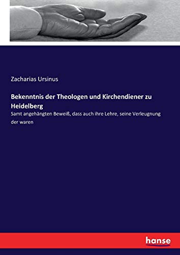 Bekenntnis der Theologen und Kirchendiener zu Heidelberg: Samt angehängten Beweiß, dass auch ihre Lehre, seine Verleugnung der waren