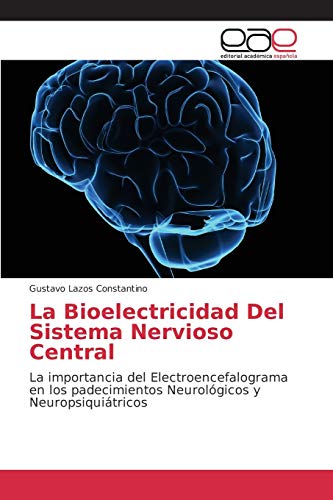 La Bioelectricidad Del Sistema Nervioso Central: La importancia del Electroencefalograma en los padecimientos Neurológicos y Neuropsiquiátricos
