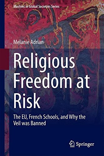 Religious Freedom at Risk: The EU, French Schools, and Why the Veil was Banned (Muslims in Global Societies Series)
