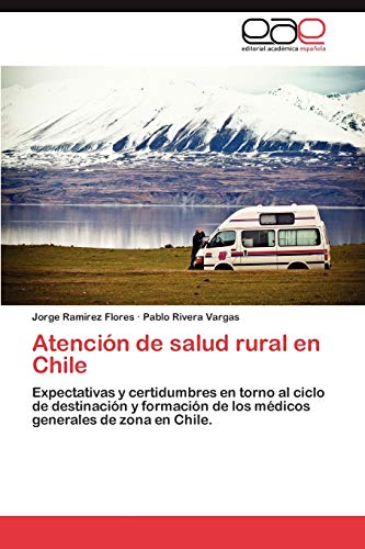 Atención de salud rural en Chile: Expectativas y certidumbres en torno al ciclo de destinación y formación de los médicos generales de zona en Chile.