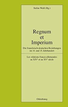 Regnum et Imperium: Die französisch-deutschen Beziehungen im 14. und 15. Jahrhundert. Les relations franco-allemandes au XIVe et au XVe siècle (Pariser Historische Studien, Band 83)